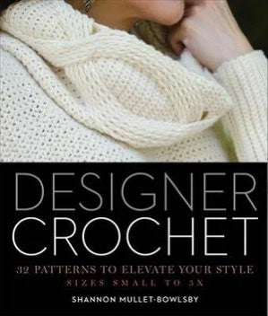 Designer Crochet: 32 Patterns to Elevate Your Style - Shannon Mullett-Bowlsby