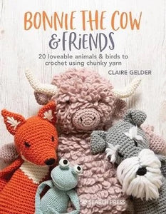 Bonnie the Cow and Friends: 20 Loveable Animals and Birds to Crochet Using Chunky Yarn - Claire Gelder