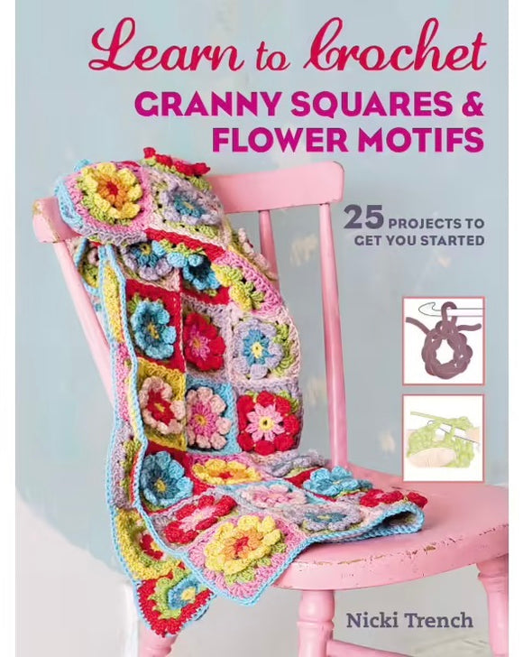 Learn to Crochet Granny Squares and Flower Motifs: 25 Projects to Get You Started - Nicki Trench