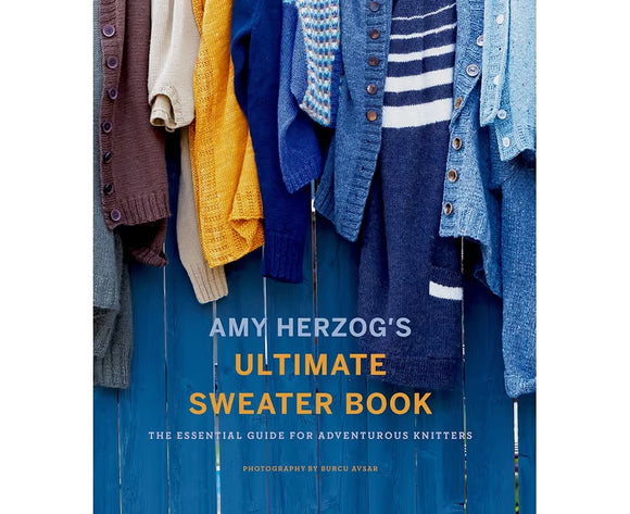 Amy Herzog's Ultimate Sweater Book: The Essential Guide for Adventurous Knitters - Amy Herzog