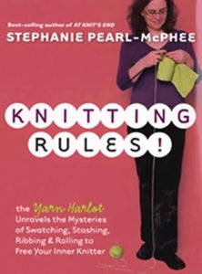 Knitting Rules: The Yarn Harlot Unravels the Mysteries of Swatching, Stashing, Ribbing and Rolling to Free Your Inner Knitter - Stephanie Pearl-McPhee