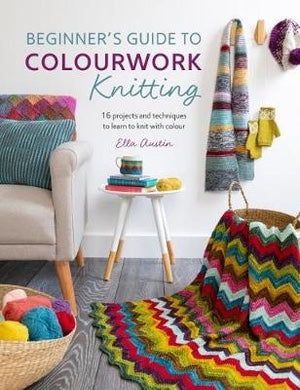 Beginner's Guide to Colourwork Knitting: 16 Projects and Techniques to Learn to Knit with Colour - Ella Austin