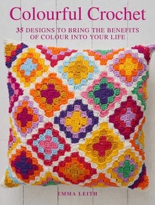 Colourful Crochet: 35 Designs to Bring the Benefits of Colour Into Your Life - Emma Leith