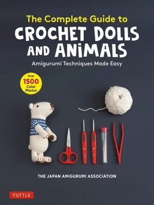 The Complete Guide to Crochet Dolls and Animals: Amigurumi Techniques Made Easy - The Japan Amigurumi Association
