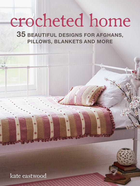Crocheted Home: 35 Beautiful Designs for Afghans, Pillows, Blankets and More - Kate Eastwood