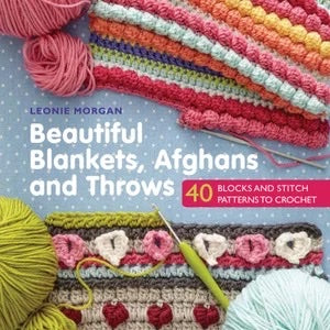 Beautiful Blankets, Afghans and Throws: 40 Blocks and Stitch Patterns to Crochet - Leonie Morgan