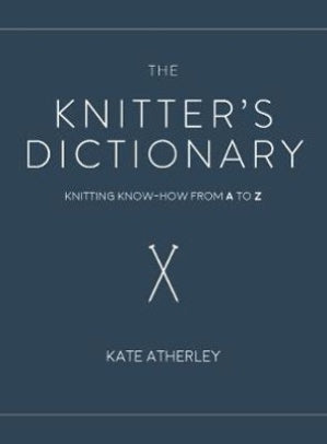 The Knitter's Dictionary: Knitting Know-How from A to Z (Hardcover) - Kate Atherley