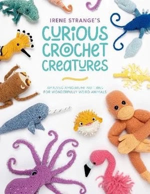 Irene Strange's Curious Crochet Creatures: Amazing Amigurumi Patterns for Wonderfully Weird Animals - Irene Strange